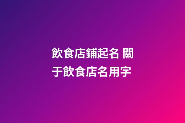 飲食店鋪起名 關于飲食店名用字-第1張-店鋪起名-玄機派